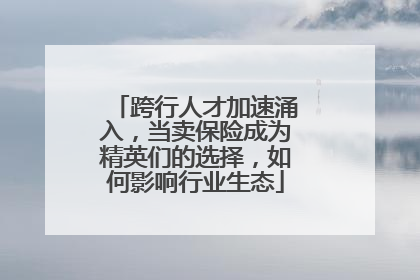 跨行人才加速涌入，当卖保险成为精英们的选择，如何影响行业生态