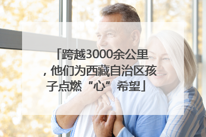 跨越3000余公里，他们为西藏自治区孩子点燃“心”希望
