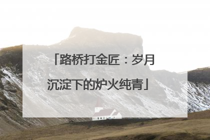 路桥打金匠：岁月沉淀下的炉火纯青