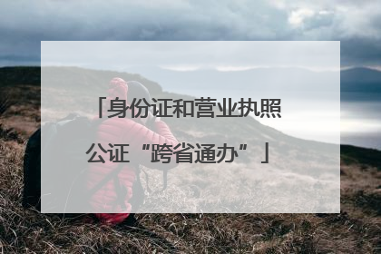身份证和营业执照公证“跨省通办”