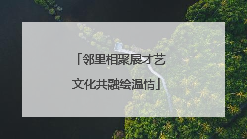 邻里相聚展才艺 文化共融绘温情