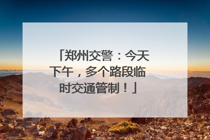 郑州交警：今天下午，多个路段临时交通管制！