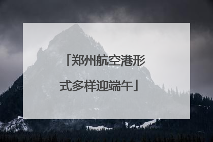 郑州航空港形式多样迎端午