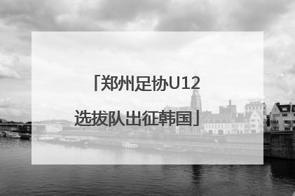 郑州足协U12选拔队出征韩国