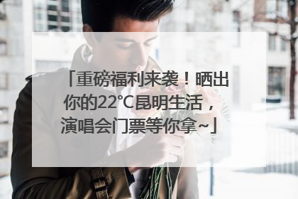 重磅福利来袭！晒出你的22℃昆明生活，演唱会门票等你拿~