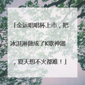 金运唱唱杯上市，把冰淇淋做成了K歌神器，夏天想不火都难！