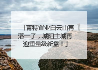 青特置业白云山再落一子，城阳主城再迎重量级新盘！