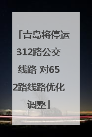 青岛将停运312路公交线路 对652路线路优化调整