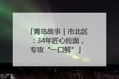 青岛故事｜市北区：34年匠心拉面，专攻“一口鲜”