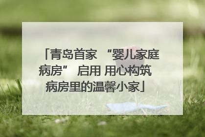 青岛首家 “婴儿家庭病房” 启用 用心构筑病房里的温馨小家