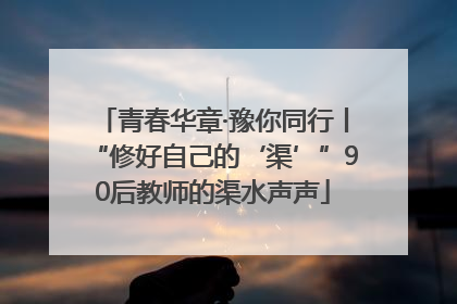 青春华章·豫你同行丨“修好自己的‘渠’”90后教师的渠水声声