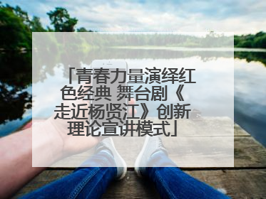 青春力量演绎红色经典 舞台剧《走近杨贤江》创新理论宣讲模式
