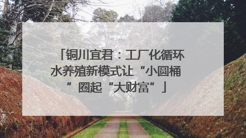 铜川宜君：工厂化循环水养殖新模式让“小圆桶”圈起“大财富”