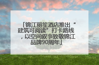 锦江丽笙酒店推出“建筑可阅读”打卡路线，以空间叙事致敬锦江品牌90周年