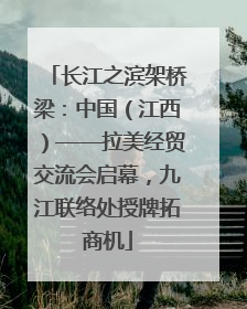 长江之滨架桥梁：中国（江西）——拉美经贸交流会启幕，九江联络处授牌拓商机