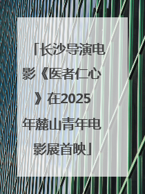 长沙导演电影《医者仁心》在2025年麓山青年电影展首映