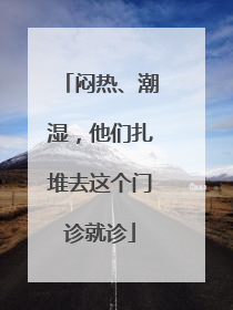 闷热、潮湿，他们扎堆去这个门诊就诊
