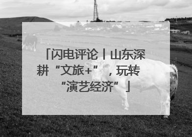 闪电评论丨山东深耕“文旅+”，玩转“演艺经济”