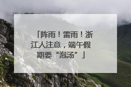 阵雨！雷雨！浙江人注意，端午假期要“泡汤”