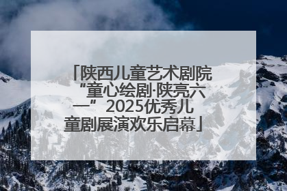 陕西儿童艺术剧院“童心绘剧·陕亮六一”2025优秀儿童剧展演欢乐启幕