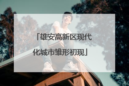 雄安高新区现代化城市雏形初现