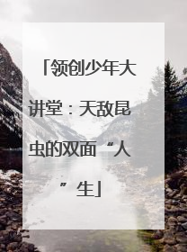 领创少年大讲堂：天敌昆虫的双面“人”生