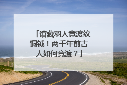 馆藏羽人竞渡纹铜钺！两千年前古人如何竞渡？