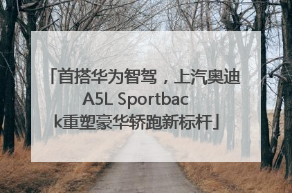 首搭华为智驾，上汽奥迪A5L Sportback重塑豪华轿跑新标杆