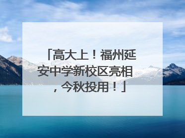 高大上！福州延安中学新校区亮相，今秋投用！