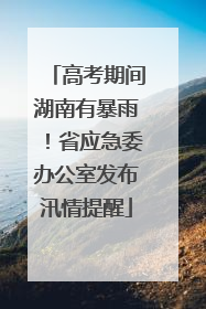 高考期间湖南有暴雨！省应急委办公室发布汛情提醒