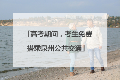 高考期间，考生免费搭乘泉州公共交通