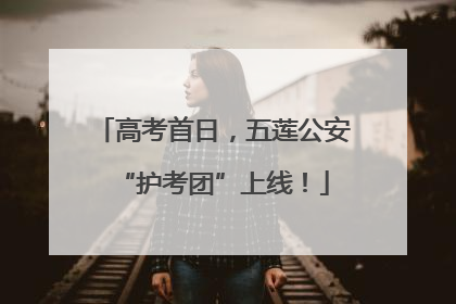 高考首日，五莲公安“护考团”上线！
