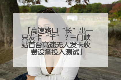 高速路口“长”出一只发卡“手”？三门峡站首台高速无人发卡收费设备投入测试