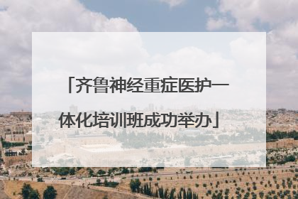 齐鲁神经重症医护一体化培训班成功举办