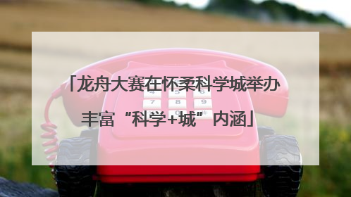 龙舟大赛在怀柔科学城举办 丰富“科学+城”内涵