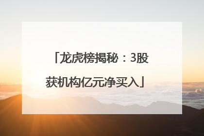 龙虎榜揭秘：3股获机构亿元净买入