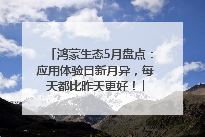 鸿蒙生态5月盘点：应用体验日新月异，每天都比昨天更好！