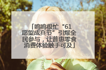 鸣鸣很忙“61 愿望成真节”引爆全民参与，让普惠零食消费体验触手可及
