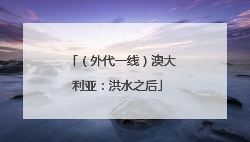 （外代一线）澳大利亚：洪水之后
