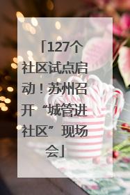 127个社区试点启动！苏州召开“城管进社区”现场会