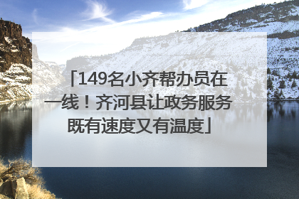 149名小齐帮办员在一线！齐河县让政务服务既有速度又有温度
