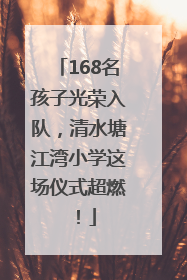 168名孩子光荣入队，清水塘江湾小学这场仪式超燃！