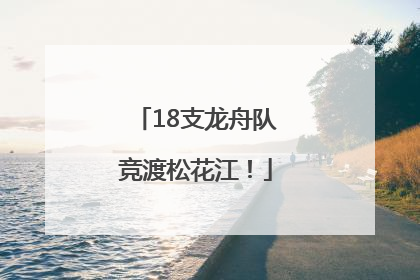 18支龙舟队竞渡松花江！
