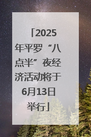 2025年平罗“八点半”夜经济活动将于6月13日举行