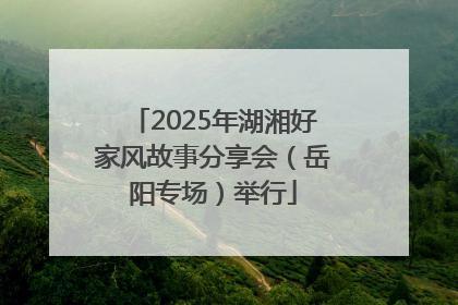 2025年湖湘好家风故事分享会（岳阳专场）举行