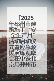 2025年邳州市建筑施工“安全生产月”活动启动仪式暨应急救援演练观摩会在中铁北京局邳州市中医院项目成功举办