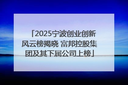 2025宁波创业创新风云榜揭晓 富邦控股集团及其下属公司上榜