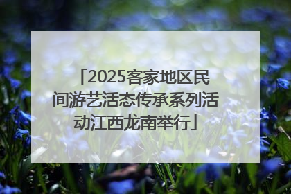 2025客家地区民间游艺活态传承系列活动江西龙南举行