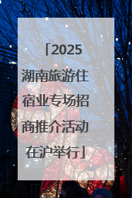 2025湖南旅游住宿业专场招商推介活动在沪举行