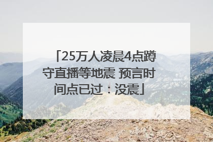 25万人凌晨4点蹲守直播等地震 预言时间点已过：没震